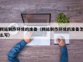 灯塔网站制作环境的准备（网站制作环境的准备怎么写）