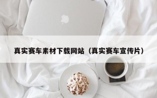 灯塔真实赛车素材下载网站（真实赛车宣传片）
